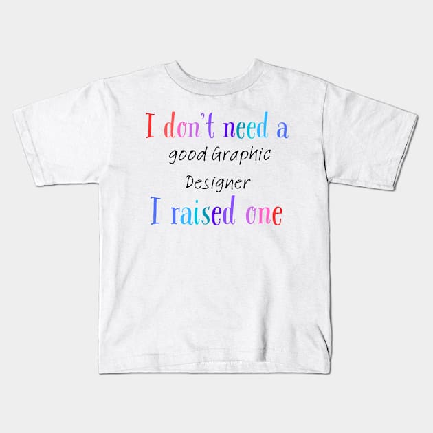 I dont need a good graphic designer i raised one Kids T-Shirt by Love My..